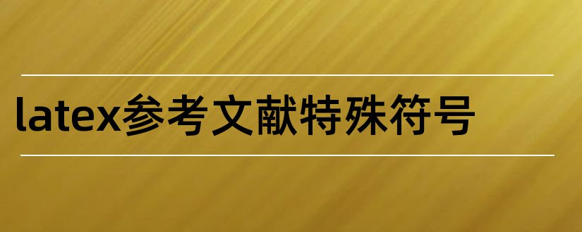 latex参考文献特殊符号和latex引用参考文献