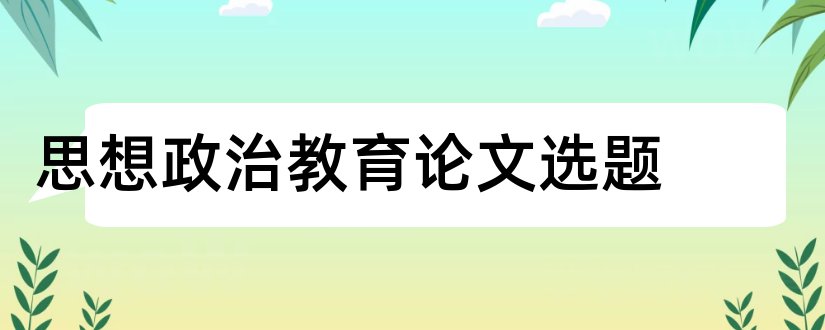 思想政治教育论文选题和思想政治论文选题