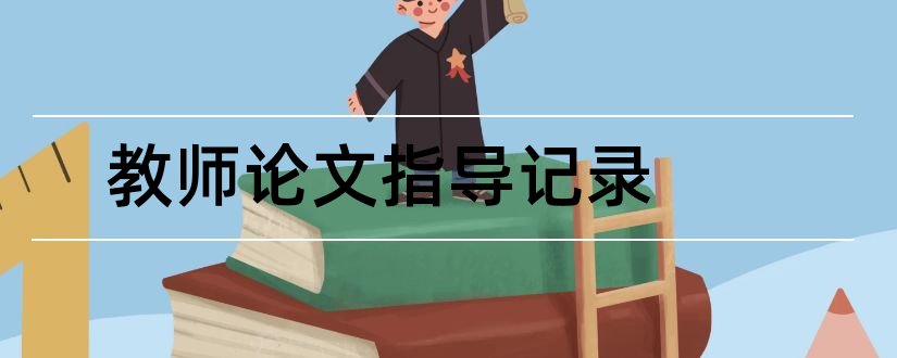 教师论文指导记录和论文教师指导记录表