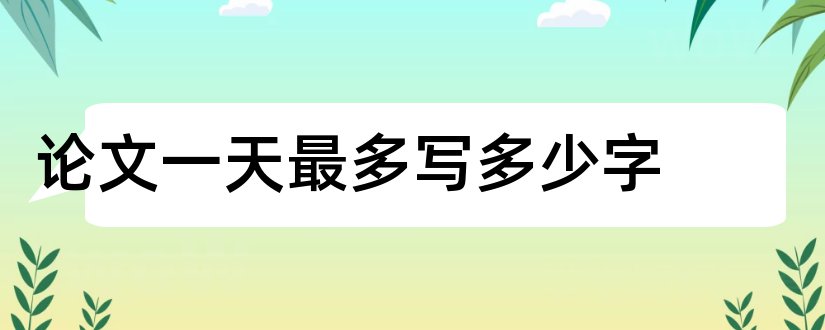 论文一天最多写多少字和论文要写多少字