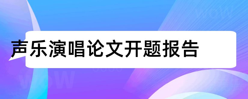 声乐演唱论文开题报告和声乐论文开题报告