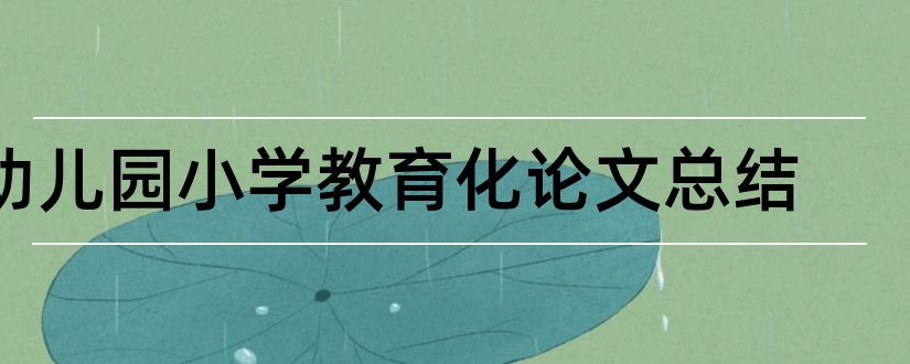 幼儿园小学教育化论文总结和幼儿园教育小学化论文