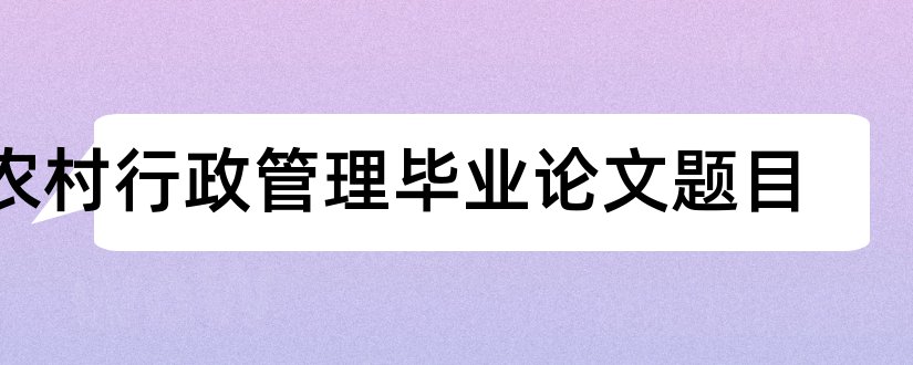 农村行政管理毕业论文题目和农村行政管理毕业论文