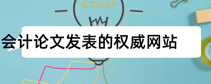 会计论文发表的权威网站和如何发表会计论文