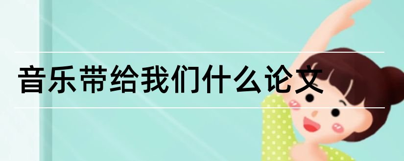 音乐带给我们什么论文和音乐心理学论文