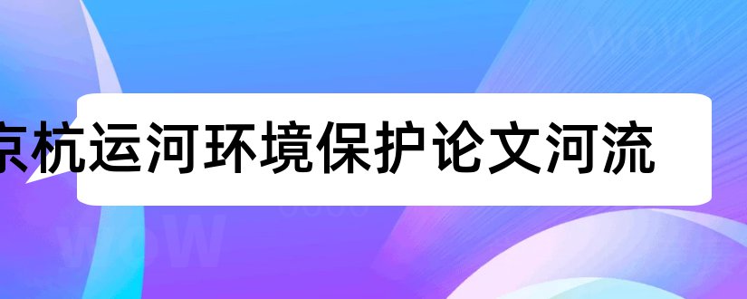 京杭运河环境保护论文河流和关于京杭大运河的论文