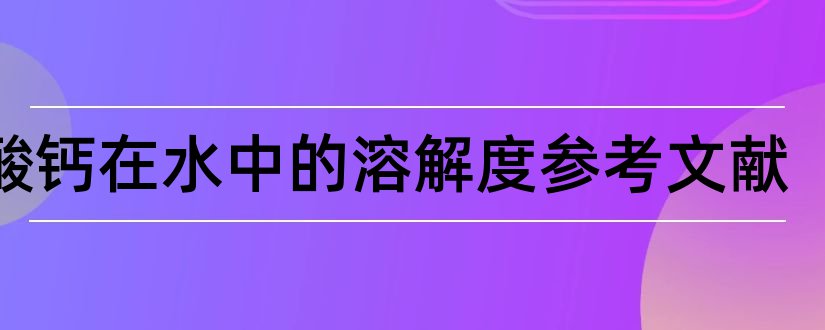 硫酸钙在水中的溶解度参考文献和论文查重