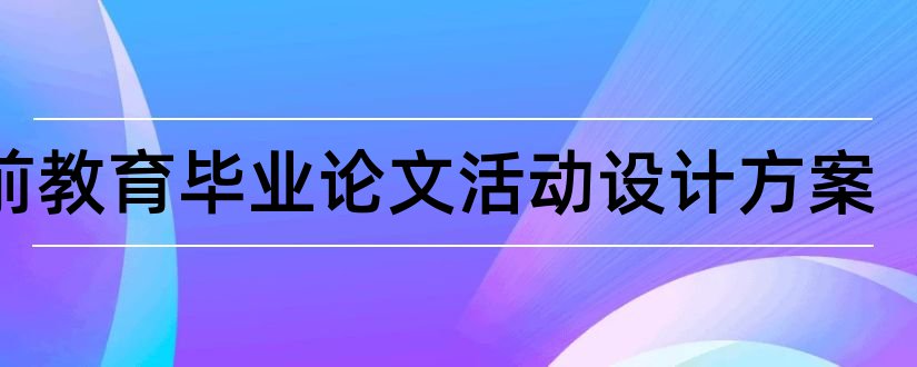 学前教育毕业论文活动设计方案和学前教育毕业设计论文