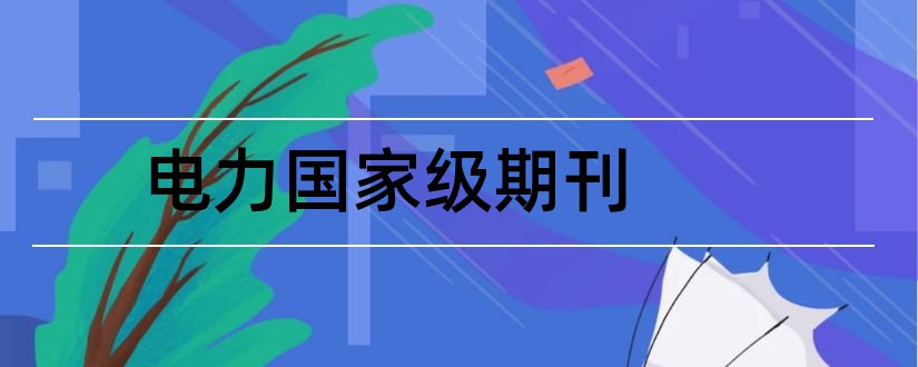 电力国家级期刊和电力国家级期刊有哪些