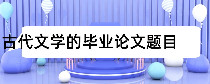 古代文学的毕业论文题目和古代文学论文题目