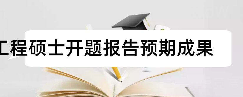 工程硕士开题报告预期成果和工程硕士开题报告范文