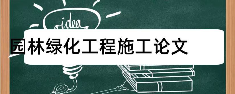 园林绿化工程施工论文和园林绿化施工论文