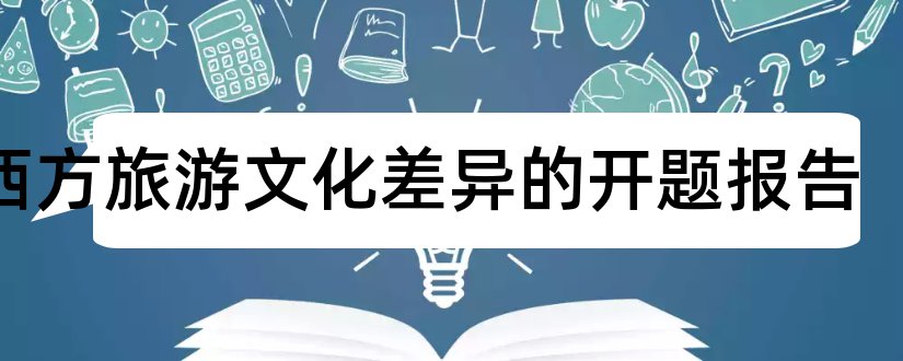 中西方旅游文化差异的开题报告和中美文化差异开题报告