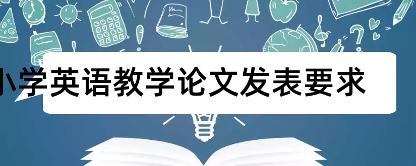 小学英语教学论文发表要求和小学英语教学论文发表