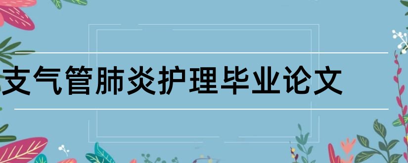 支气管肺炎护理毕业论文和支气管肺炎护理论文