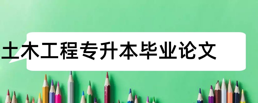 土木工程专升本毕业论文和土木工程类毕业论文