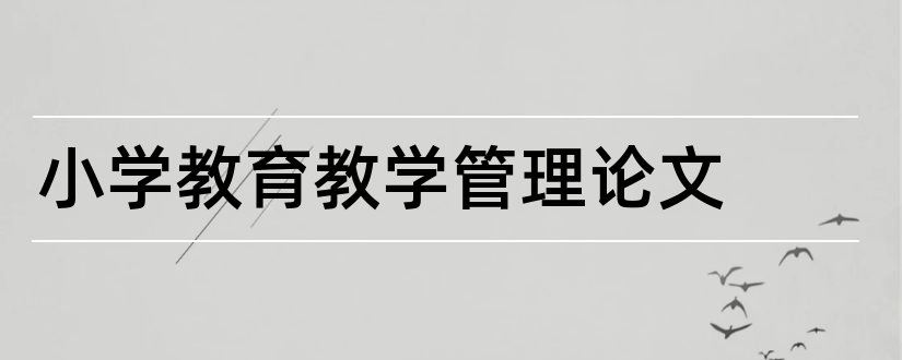 小学教育教学管理论文和小学教育教学类论文