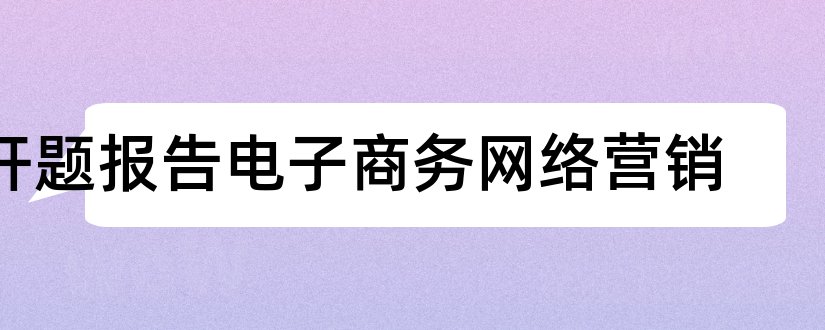 开题报告电子商务网络营销和电子商务论文开题报告