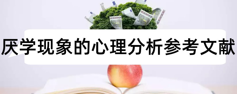 学生厌学现象的心理分析参考文献和论文查重