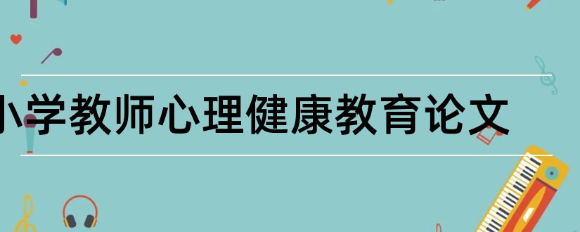 小学教师心理健康教育论文和小学教师心理健康论文