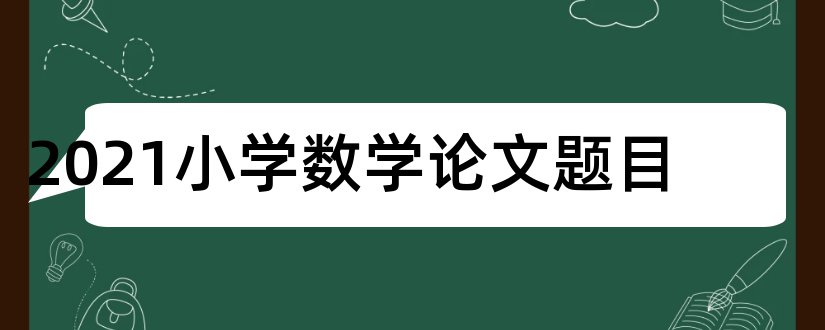 2023小学数学论文题目和小学数学论文题目集