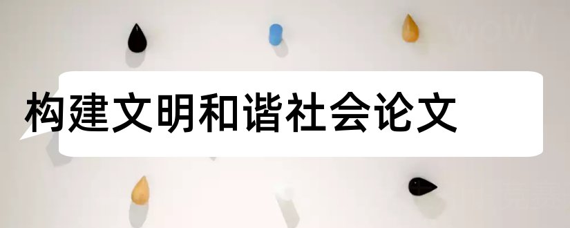 构建文明和谐社会论文和如何构建和谐社会论文