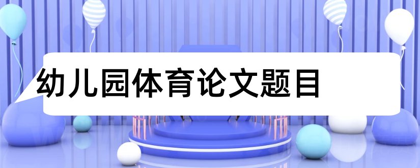 幼儿园体育论文题目和幼儿教育论文题目