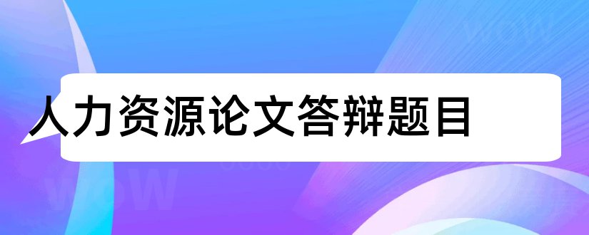 人力资源论文答辩题目和人力资源论文题目