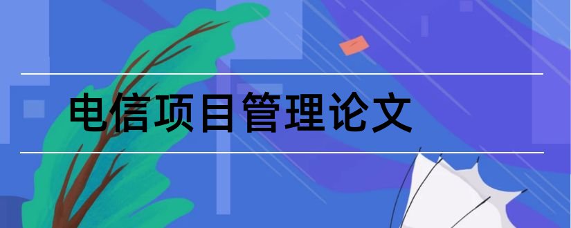 电信项目管理论文和电信客户关系管理论文