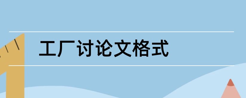 工厂讨论文格式和论文怎么写