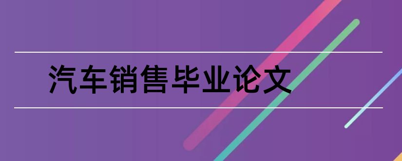 汽车销售毕业论文和汽车销售毕业论文摘要