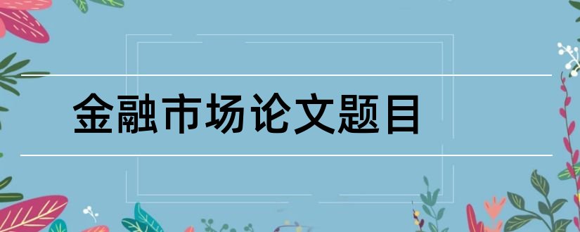 金融市场论文题目和金融市场论文3000字