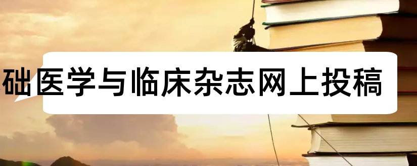 基础医学与临床杂志网上投稿和基础医学与临床杂志