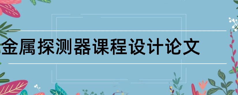 金属探测器课程设计论文和金属探测器论文