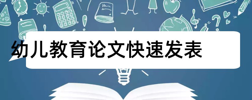 幼儿教育论文快速发表和幼儿教育论文范文