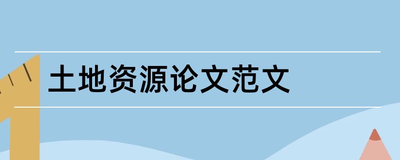 土地资源论文范文和土地资源利用论文