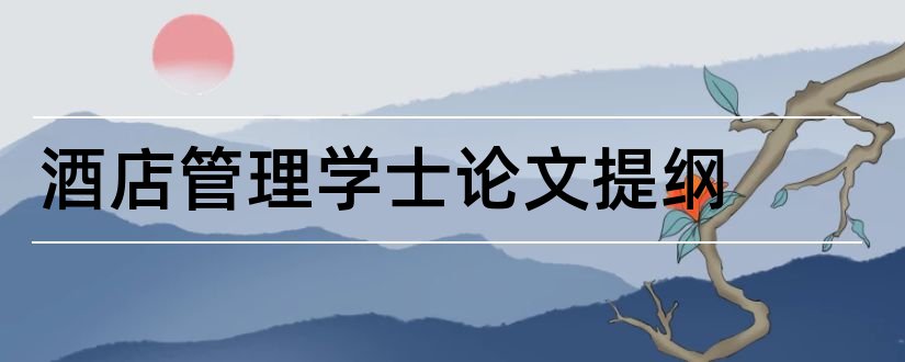 酒店管理学士论文提纲和学士学位论文提纲