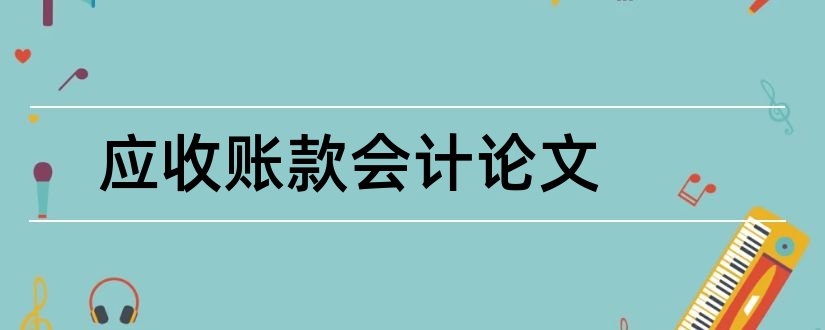 应收账款会计论文和会计专业应收账款论文