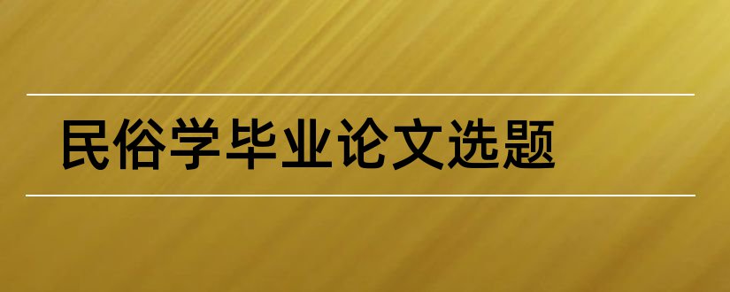 民俗学毕业论文选题和民俗学论文选题