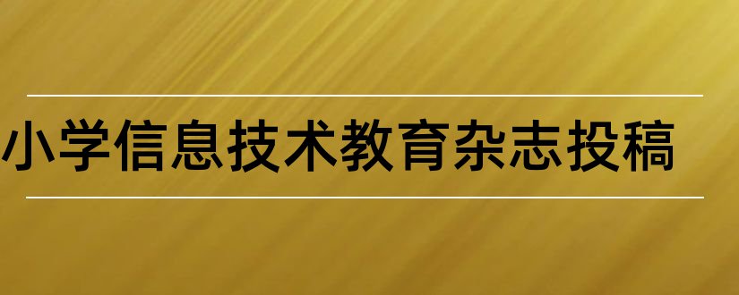 中小学信息技术教育杂志投稿和中小学信息技术杂志社