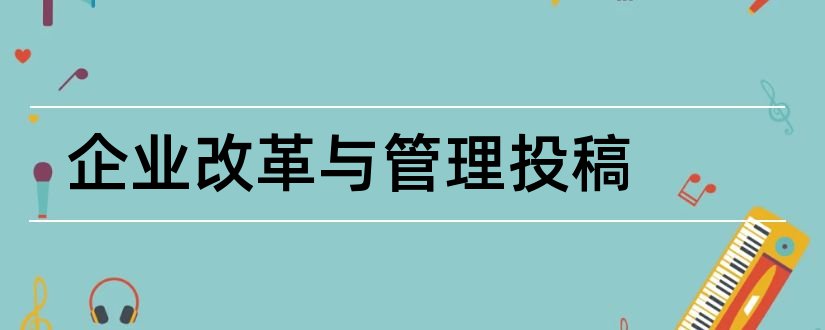 企业改革与管理投稿和企业改革与管理杂志