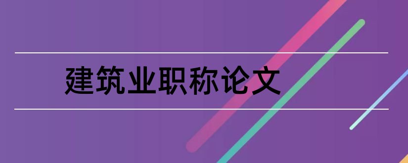 建筑业职称论文和建筑业中级职称论文