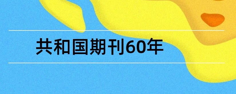 共和国期刊60年和智富论文范文期刊