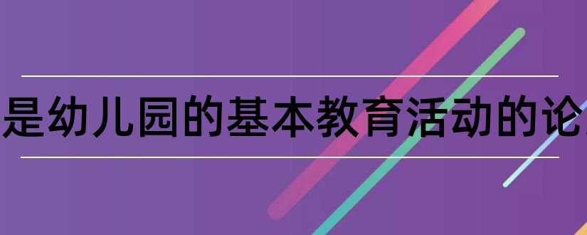 论游戏是幼儿园的基本教育活动的论文和幼儿园体育游戏论文