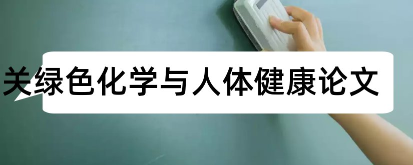 有关绿色化学与人体健康论文和绿色化学论文