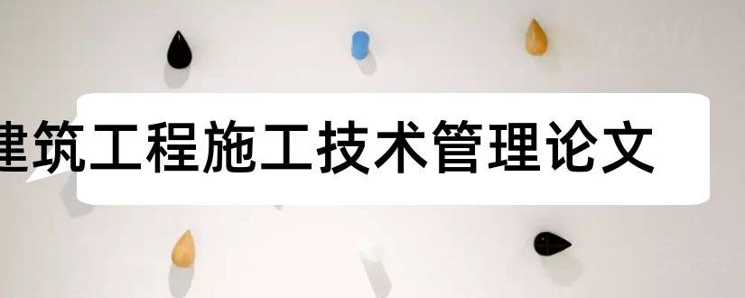 建筑工程施工技术管理论文和建筑工程施工毕业论文