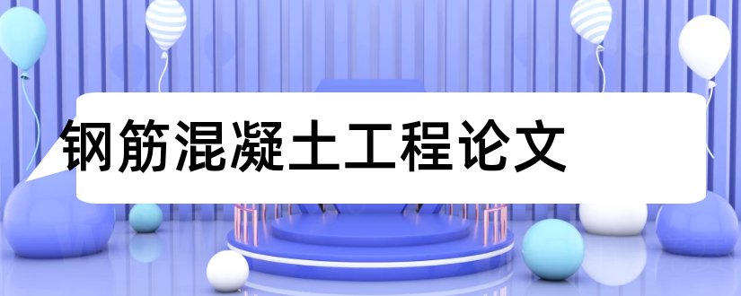 钢筋混凝土工程论文和钢筋混凝土结构论文