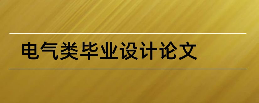 电气类毕业设计论文和电气毕业设计论文