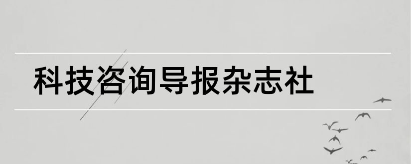 科技咨询导报杂志社和论文范文管理信息化杂志社