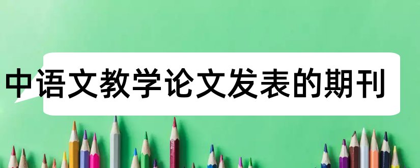 初中语文教学论文发表的期刊和初中语文教学论文